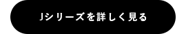 Jシリーズを詳しく見る