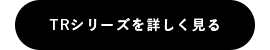 TRシリーズを詳しく見る