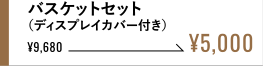 バスケットセット（ディスプレイカバー付き） ¥5,000