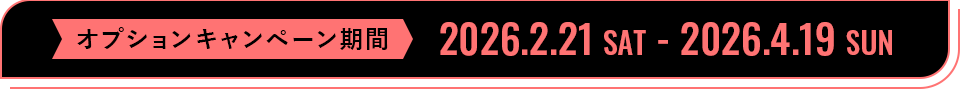 キャンペーン期間:2026.2.21 SAT - 2026.04.19 SUN