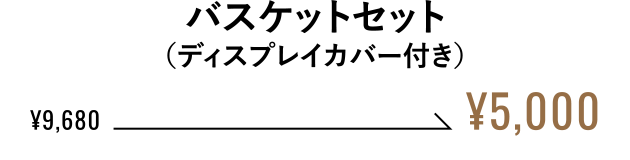 バスケットセット（ディスプレイカバー付き） ¥5,000